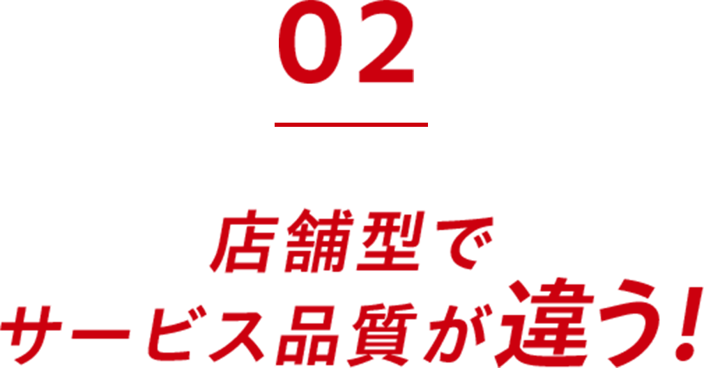 02.店舗型でサービス品質が違う！