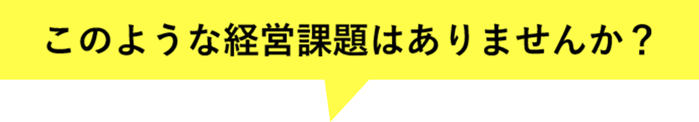 このような経営課題はありませんか？